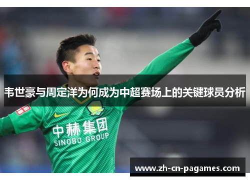 韦世豪与周定洋为何成为中超赛场上的关键球员分析 韦世豪与周定洋为何成为中超赛场上的关键球员分析