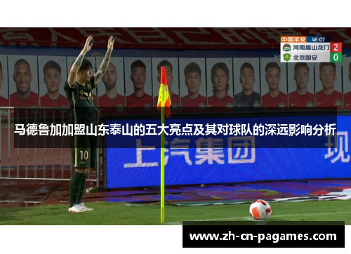 马德鲁加加盟山东泰山的五大亮点及其对球队的深远影响分析 马德鲁加加盟山东泰山的五大亮点及其对球队的深远影响分析
