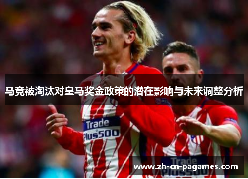 马竞被淘汰对皇马奖金政策的潜在影响与未来调整分析 马竞被淘汰对皇马奖金政策的潜在影响与未来调整分析