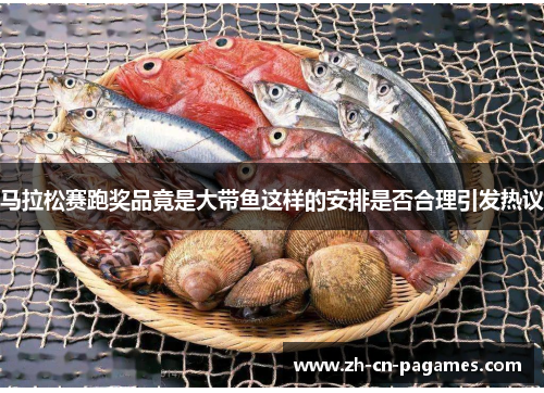 马拉松赛跑奖品竟是大带鱼这样的安排是否合理引发热议 马拉松赛跑奖品竟是大带鱼这样的安排是否合理引发热议