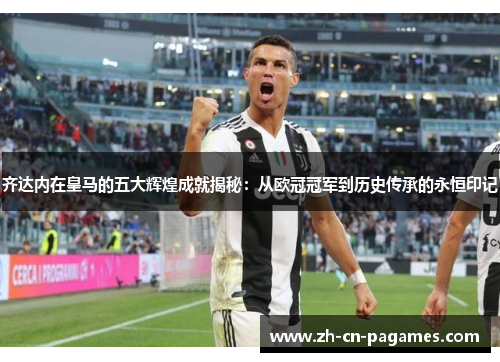 齐达内在皇马的五大辉煌成就揭秘:从欧冠冠军到历史传承的永恒印记 齐达内在皇马的五大辉煌成就揭秘:从欧冠冠军到历史传承的永恒印记