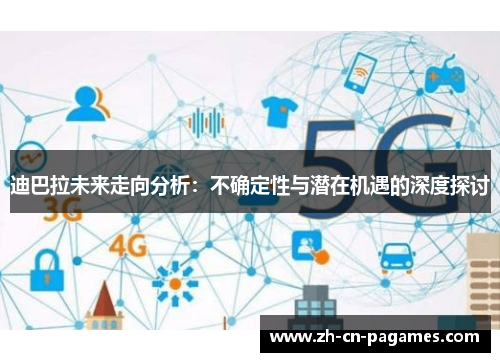 迪巴拉未来走向分析:不确定性与潜在机遇的深度探讨 迪巴拉未来走向分析:不确定性与潜在机遇的深度探讨