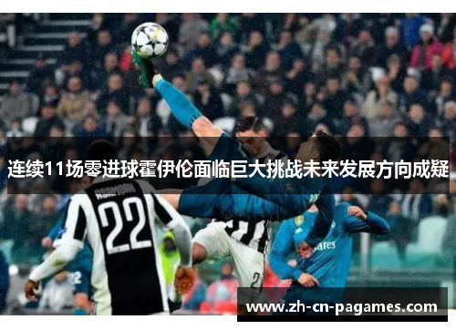 连续11场零进球霍伊伦面临巨大挑战未来发展方向成疑 连续11场零进球霍伊伦面临巨大挑战未来发展方向成疑