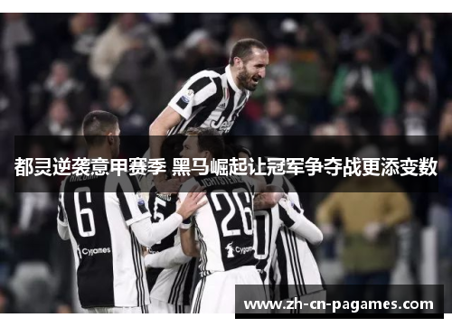 都灵逆袭意甲赛季 黑马崛起让冠军争夺战更添变数 都灵逆袭意甲赛季 黑马崛起让冠军争夺战更添变数