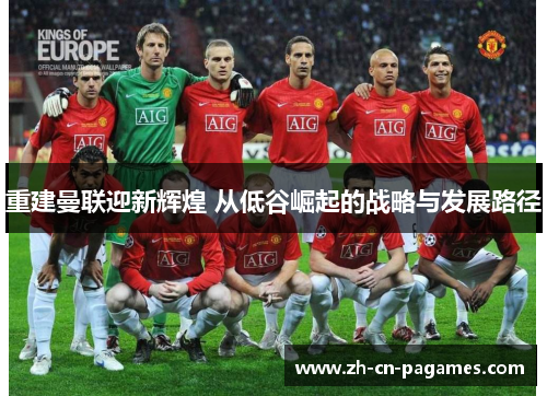 重建曼联迎新辉煌 从低谷崛起的战略与发展路径