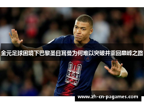 金元足球困境下巴黎圣日耳曼为何难以突破并重回巅峰之路 金元足球困境下巴黎圣日耳曼为何难以突破并重回巅峰之路