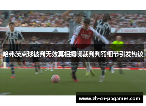 哈弗茨点球被判无效真相揭晓裁判判罚细节引发热议