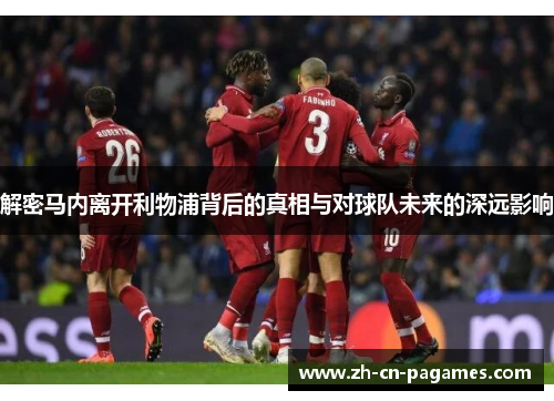 解密马内离开利物浦背后的真相与对球队未来的深远影响
