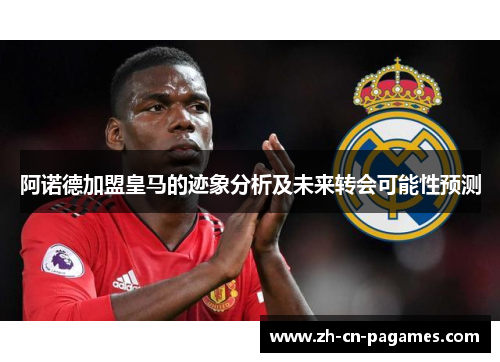 阿诺德加盟皇马的迹象分析及未来转会可能性预测