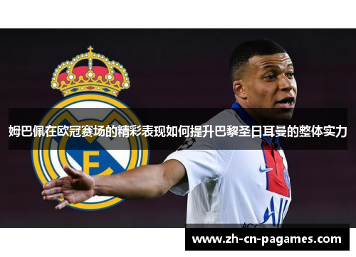 姆巴佩在欧冠赛场的精彩表现如何提升巴黎圣日耳曼的整体实力