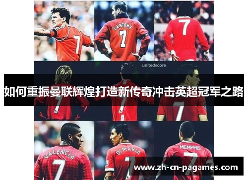 如何重振曼联辉煌打造新传奇冲击英超冠军之路 如何重振曼联辉煌打造新传奇冲击英超冠军之路