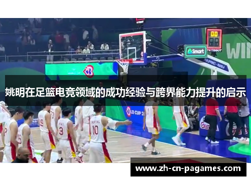 姚明在足篮电竞领域的成功经验与跨界能力提升的启示