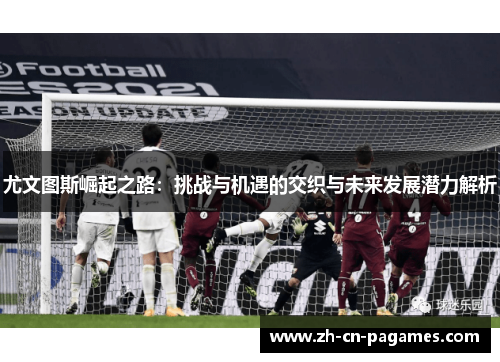 尤文图斯崛起之路：挑战与机遇的交织与未来发展潜力解析