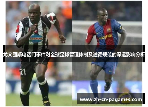 尤文图斯电话门事件对全球足球管理体制及道德规范的深远影响分析