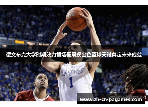 德文布克大学时期效力肯塔基展现出色篮球天赋奠定未来成就