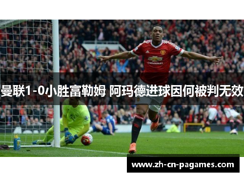 曼联1-0小胜富勒姆 阿玛德进球因何被判无效