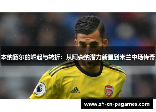 本纳赛尔的崛起与转折：从阿森纳潜力新星到米兰中场传奇