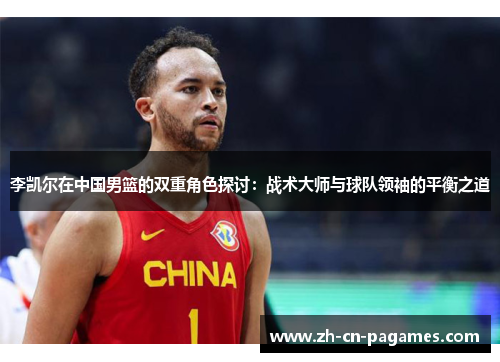 李凯尔在中国男篮的双重角色探讨：战术大师与球队领袖的平衡之道