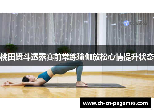 桃田贤斗透露赛前常练瑜伽放松心情提升状态