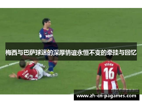 梅西与巴萨球迷的深厚情谊永恒不变的牵挂与回忆