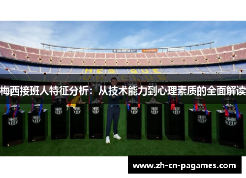 梅西接班人特征分析：从技术能力到心理素质的全面解读
