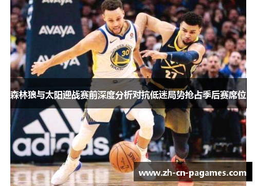 森林狼与太阳迎战赛前深度分析对抗低迷局势抢占季后赛席位