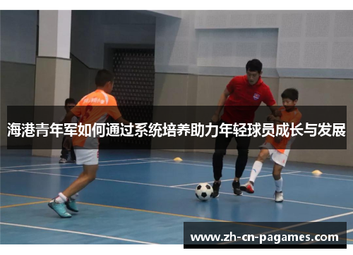 海港青年军如何通过系统培养助力年轻球员成长与发展