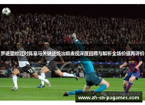 罗德里欧冠对阵皇马关键战统治级表现深度回顾与解析全场价值再评价