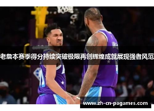 老詹本赛季得分持续突破极限再创辉煌成就展现强者风范