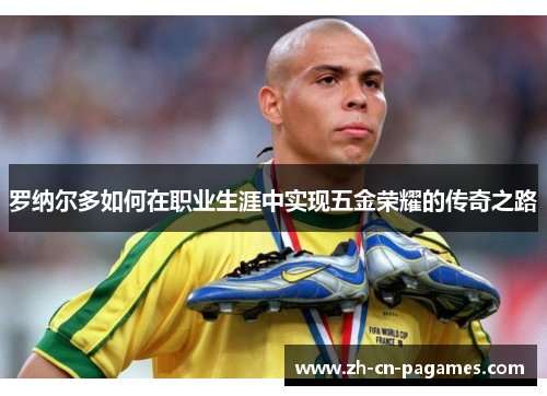 罗纳尔多如何在职业生涯中实现五金荣耀的传奇之路