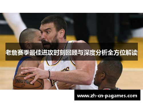 老詹赛季最佳进攻时刻回顾与深度分析全方位解读 老詹赛季最佳进攻时刻回顾与深度分析全方位解读