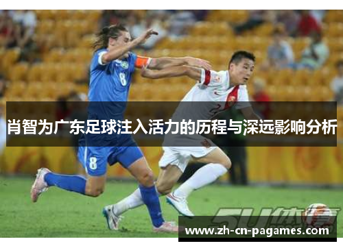 肖智为广东足球注入活力的历程与深远影响分析