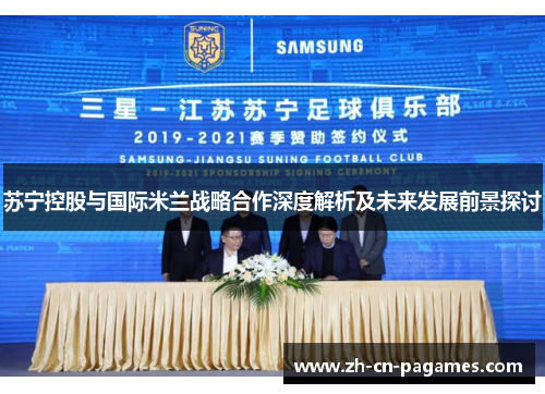 苏宁控股与国际米兰战略合作深度解析及未来发展前景探讨 苏宁控股与国际米兰战略合作深度解析及未来发展前景探讨