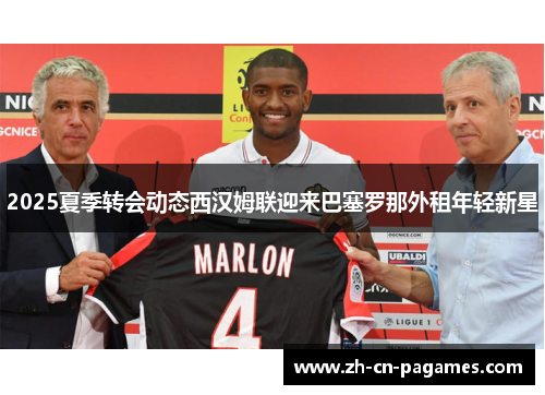 2025夏季转会动态西汉姆联迎来巴塞罗那外租年轻新星