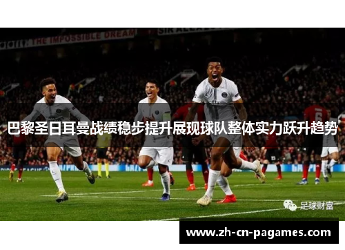 巴黎圣日耳曼战绩稳步提升展现球队整体实力跃升趋势