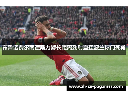 布鲁诺费尔南德斯力劈长距离劲射直挂波兰球门死角