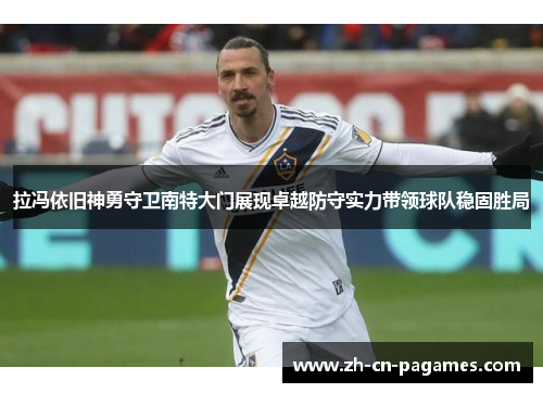拉冯依旧神勇守卫南特大门展现卓越防守实力带领球队稳固胜局
