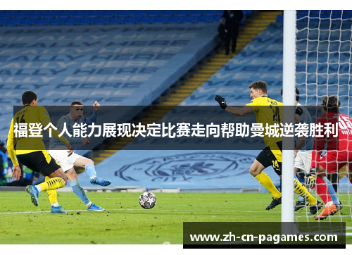 福登个人能力展现决定比赛走向帮助曼城逆袭胜利
