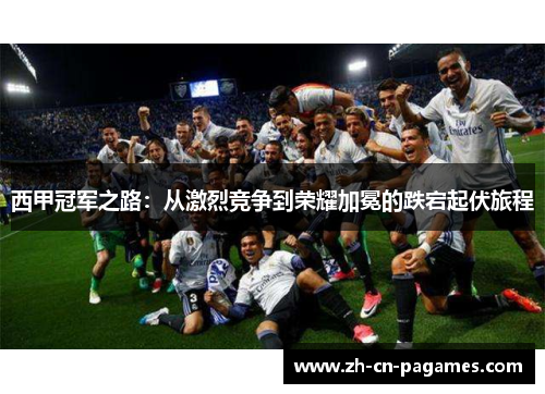 西甲冠军之路：从激烈竞争到荣耀加冕的跌宕起伏旅程